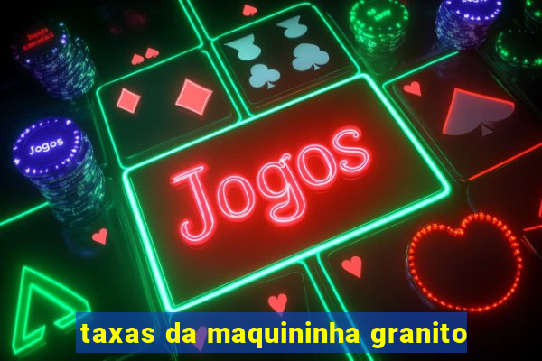 taxas da maquininha granito